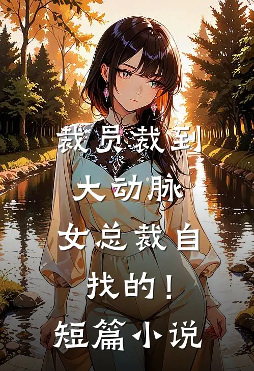 裁员裁到大动脉，女总裁自找的！短篇小说