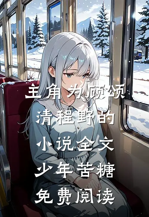 主角为顾颂清程野的小说全文少年苦糖免费阅读