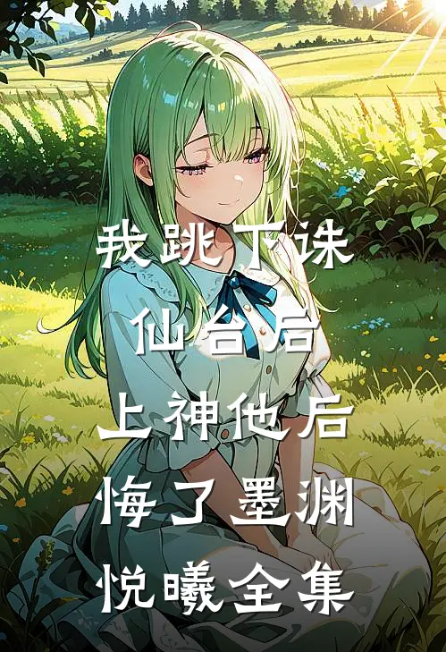我跳下诛仙台后，上神他后悔了墨渊悦曦 全集