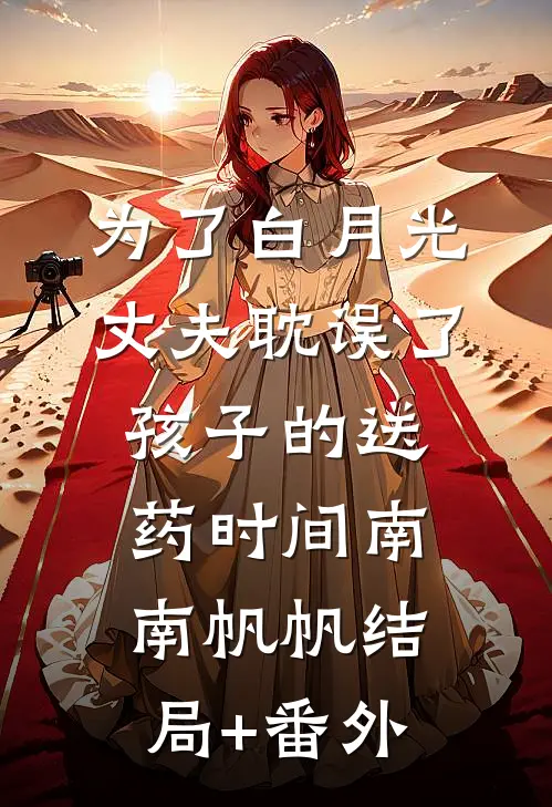 为了白月光，丈夫耽误了孩子的送药时间南南帆帆结局+番外