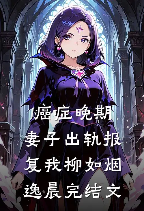 癌症晚期，妻子出轨报复我柳如烟逸晨完结文