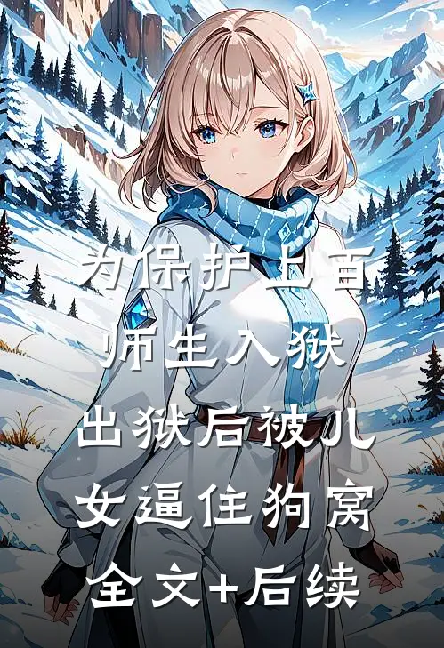为保护上百师生入狱，出狱后被儿女逼住狗窝全文+后续