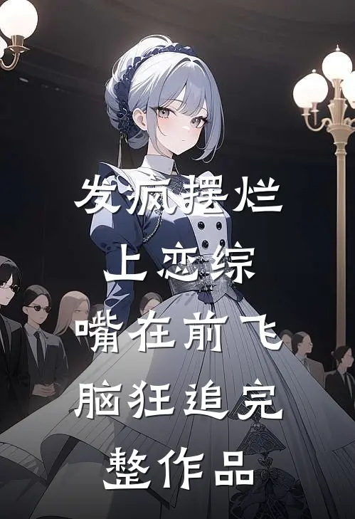 发疯摆烂上恋综，嘴在前飞脑狂追完整作品