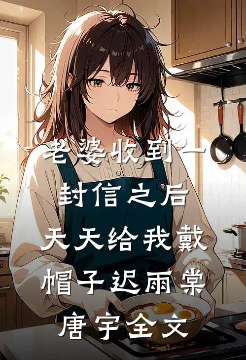 老婆收到一封信之后，天天给我戴帽子迟雨棠唐宇全文