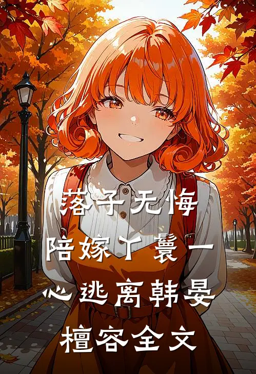 落子无悔，陪嫁丫鬟一心逃离韩晏檀容全文