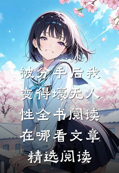被分手后我变得壕无人性全书阅读在哪看文章精选阅读
