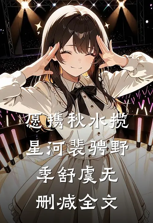 愿携秋水揽星河裴骋野季舒虞无删减全文