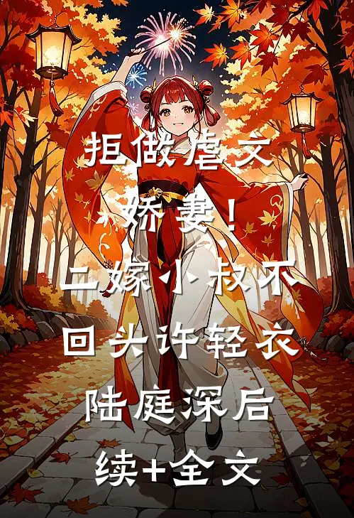 拒做虐文娇妻！二嫁小叔不回头许轻衣陆庭深后续+全文