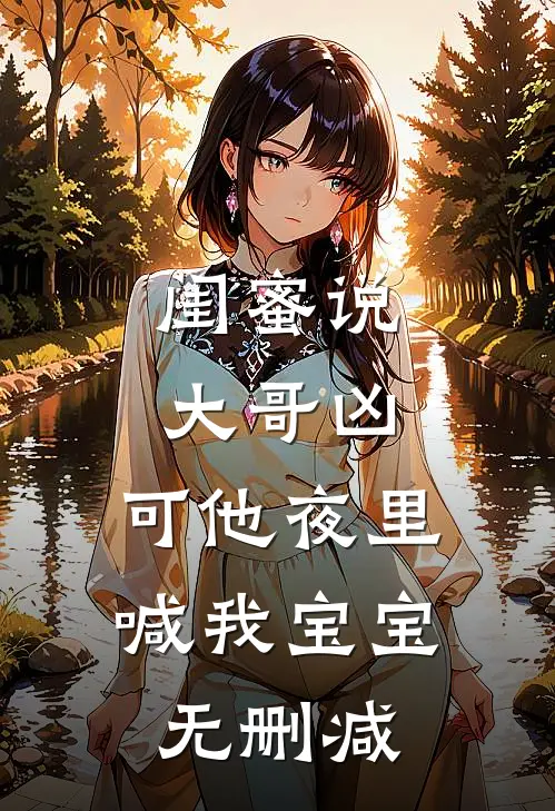 闺蜜说大哥凶，可他夜里喊我宝宝无删减