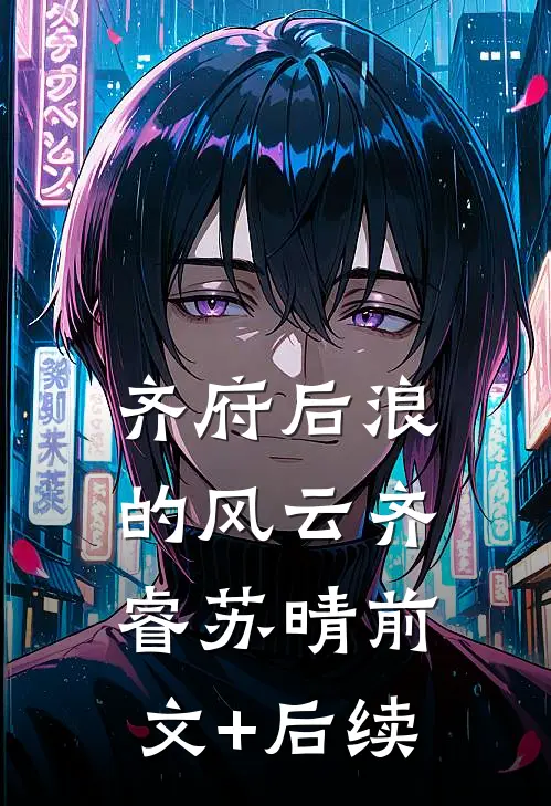 《齐府后浪的风云》齐睿苏晴前文+后续