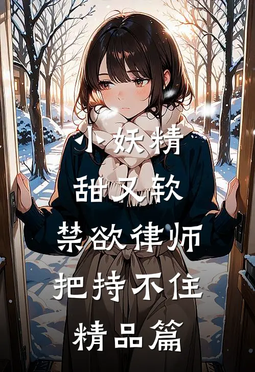 小妖精甜又软，禁欲律师把持不住精品篇