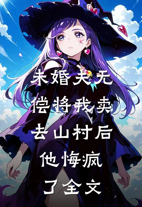 未婚夫无偿将我卖去山村后，他悔疯了全文