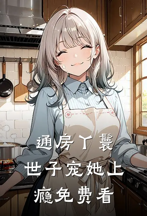 通房丫鬟，世子宠她上瘾免费看