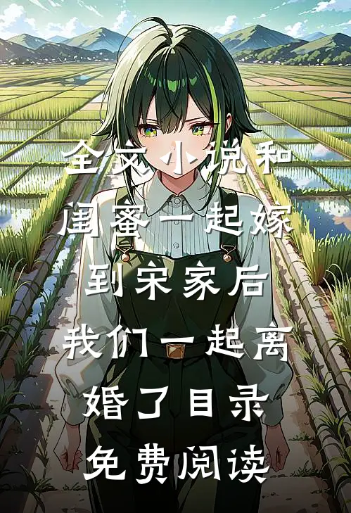 全文小说和闺蜜一起嫁到宋家后，我们一起离婚了目录免费阅读