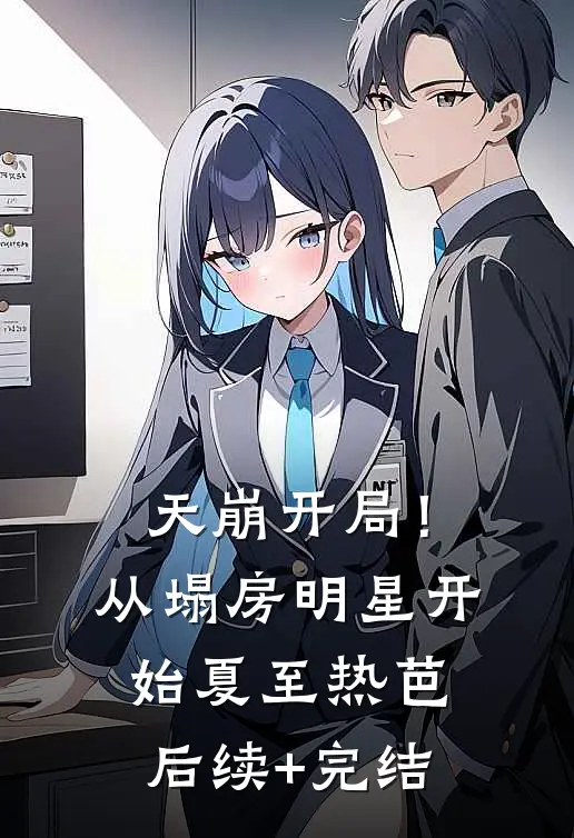天崩开局！从塌房明星开始夏至热芭后续+完结