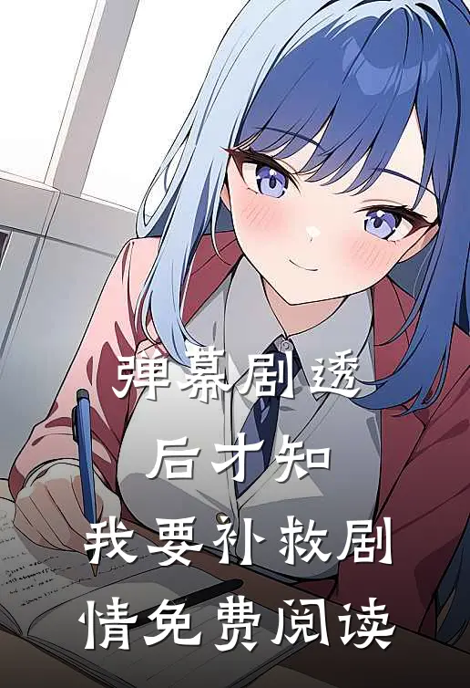弹幕剧透后才知，我要补救剧情免费阅读