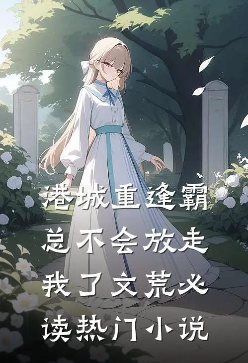 港城重逢霸总不会放走我了文荒必读热门小说