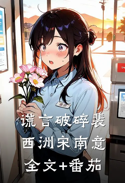 谎言破碎裴西洲宋南意全文+番茄