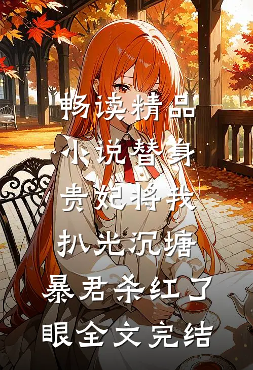 畅读精品小说替身贵妃将我扒光沉塘，暴君杀红了眼全文完结