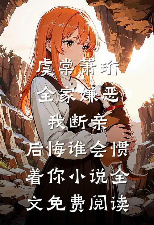 虞棠萧珩全家嫌恶我断亲，后悔谁会惯着你小说全文免费阅读