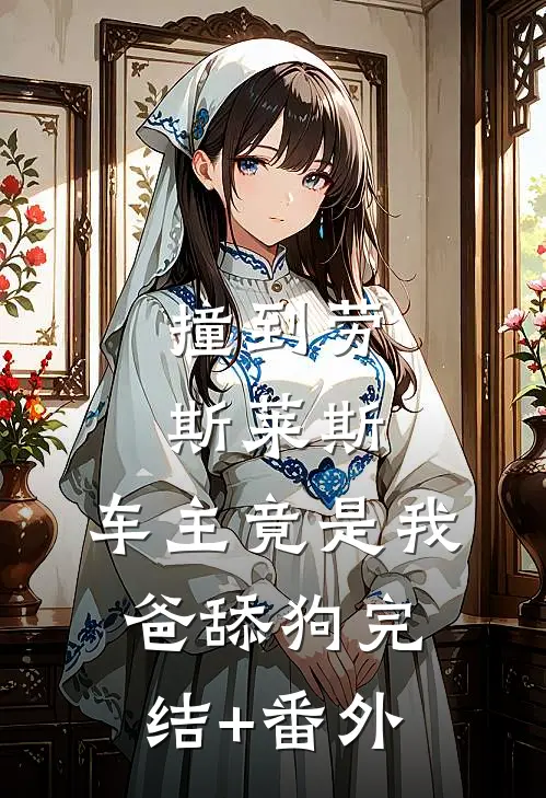 撞到劳斯莱斯，车主竟是我爸舔狗完结+番外