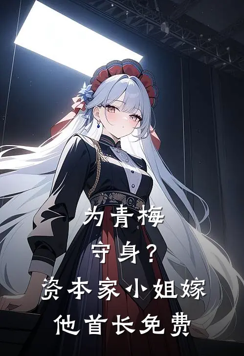 为青梅守身？资本家小姐嫁他首长免费