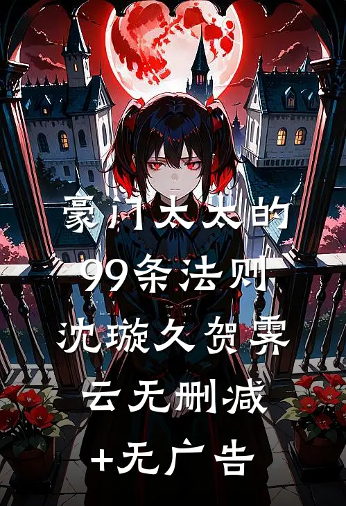 豪门太太的99条法则沈璇久贺霁云无删减+无广告
