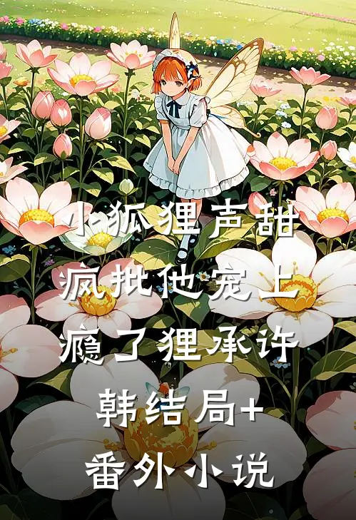 小狐狸声甜，疯批他宠上瘾了狸承许韩结局+番外小说
