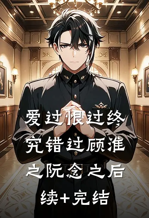 爱过恨过终究错过顾淮之阮念之后续+完结