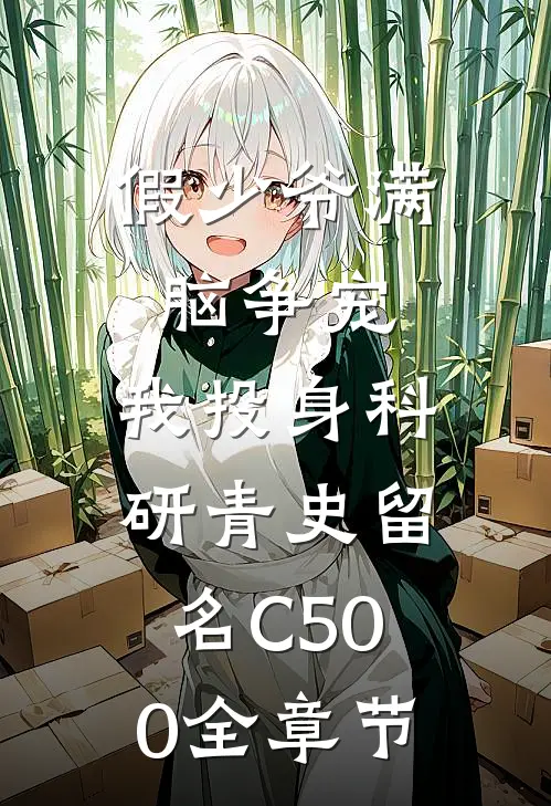 假少爷满脑争宠，我投身科研青史留名C500全章节