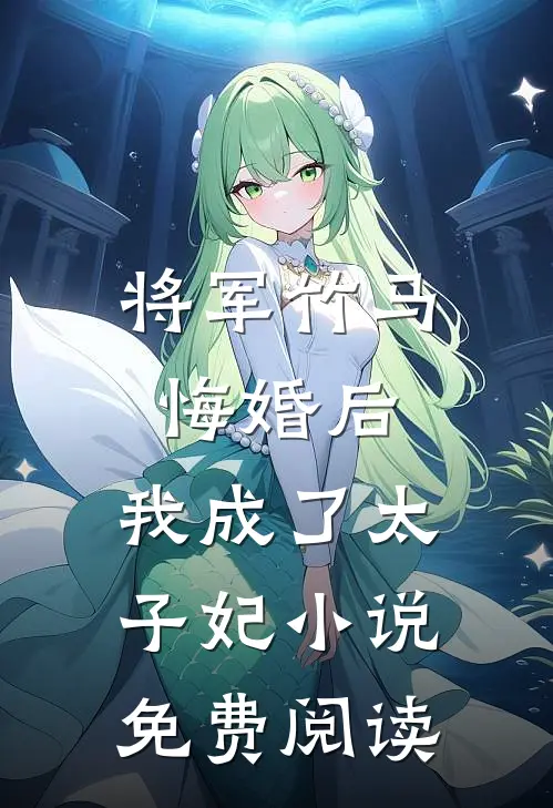将军竹马悔婚后,我成了太子妃免费阅读