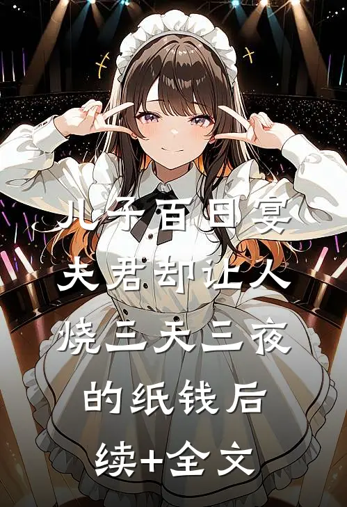 儿子百日宴，夫君却让人烧三天三夜的纸钱后续+全文