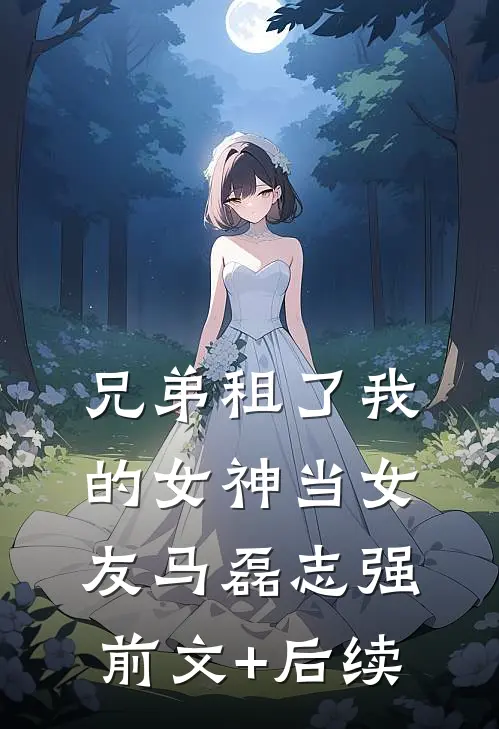 兄弟租了我的女神当女友马磊志强前文+后续