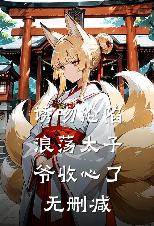 诱吻沦陷，浪荡太子爷收心了无删减