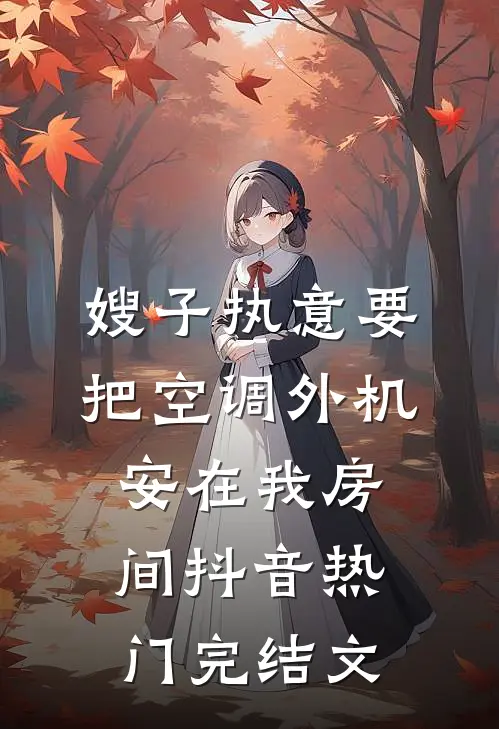嫂子执意要把空调外机安在我房间抖音热门完结文