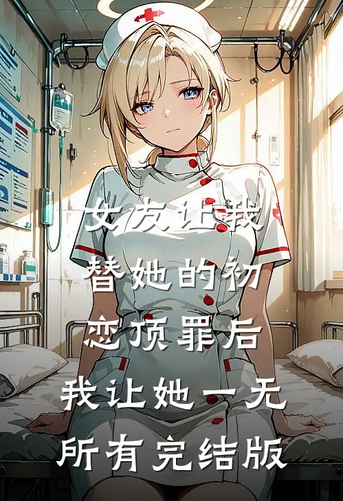 女友让我替她的初恋顶罪后，我让她一无所有完结版