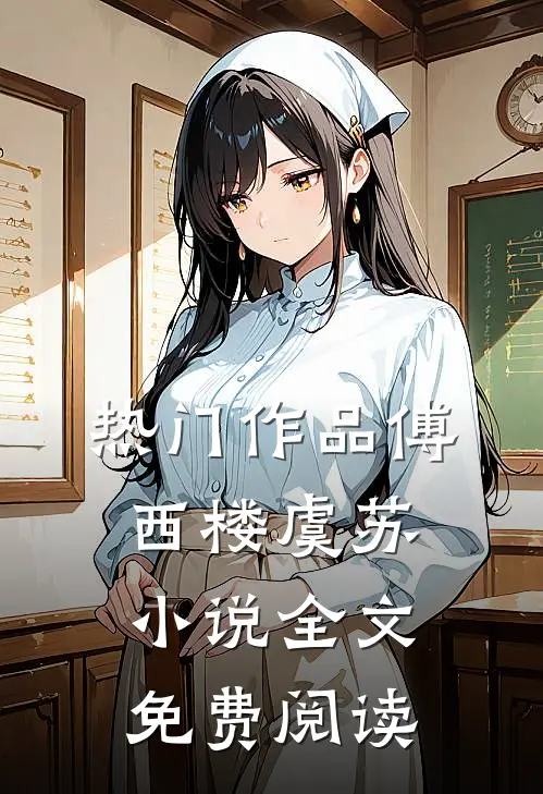 热门作品傅西楼虞苏小说全文免费阅读