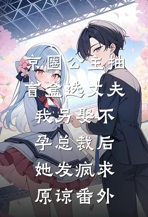 京圈公主抽盲盒选丈夫，我另娶不孕总裁后她发疯求原谅番外