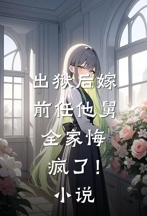 出狱后嫁前任他舅,全家悔疯了!免费阅读