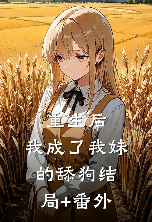 重生后，我成了我妹的舔狗结局+番外