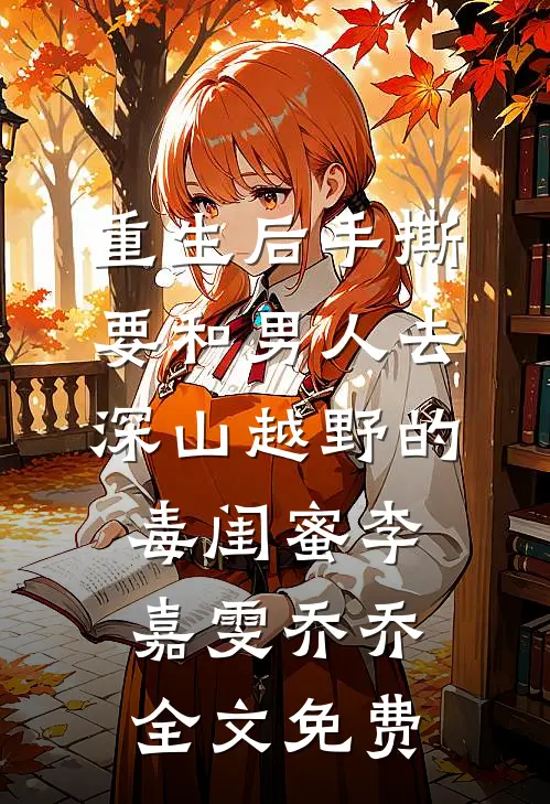 重生后手撕要和男人去深山越野的毒闺蜜李嘉雯乔乔全文免费