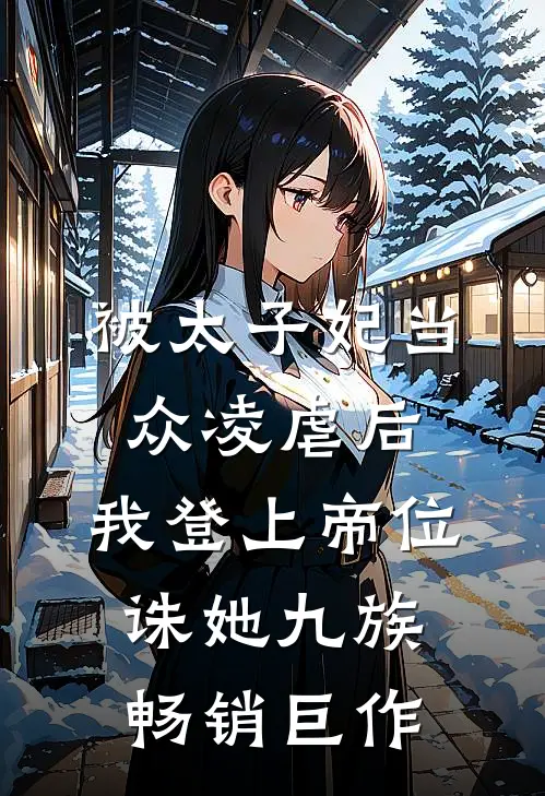 被太子妃当众凌虐后，我登上帝位诛她九族畅销巨作