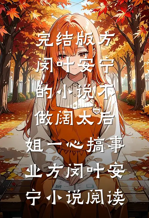 完结版方闵叶安宁的小说不做阔太后，姐一心搞事业方闵叶安宁小说阅读