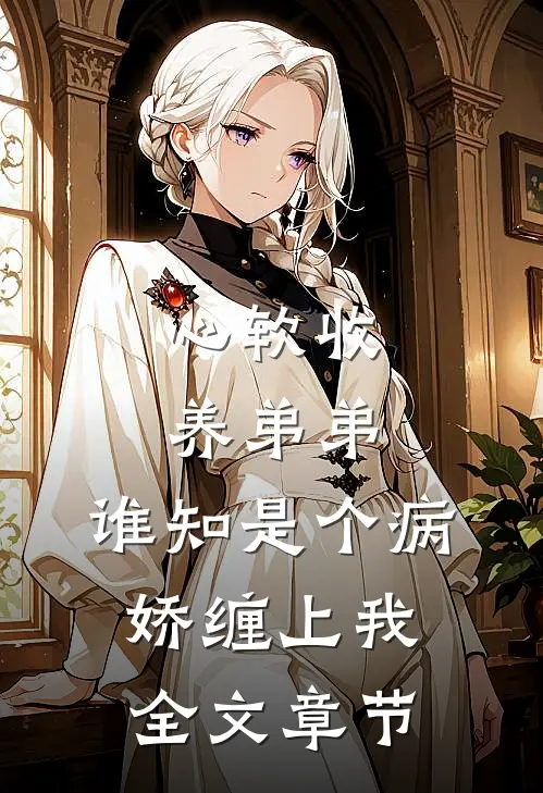 心软收养弟弟，谁知是个病娇缠上我全文章节