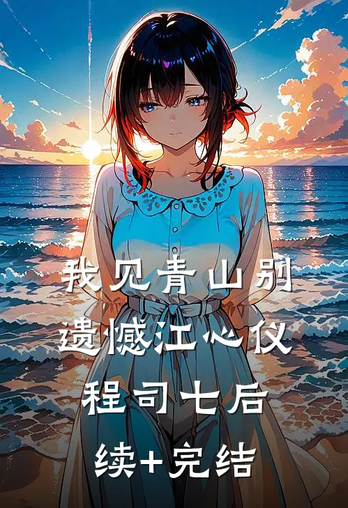 我见青山别遗憾江心仪程司七后续+完结