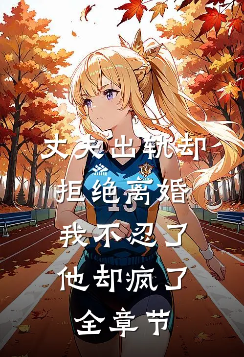 丈夫出轨却拒绝离婚，我不忍了他却疯了全章节