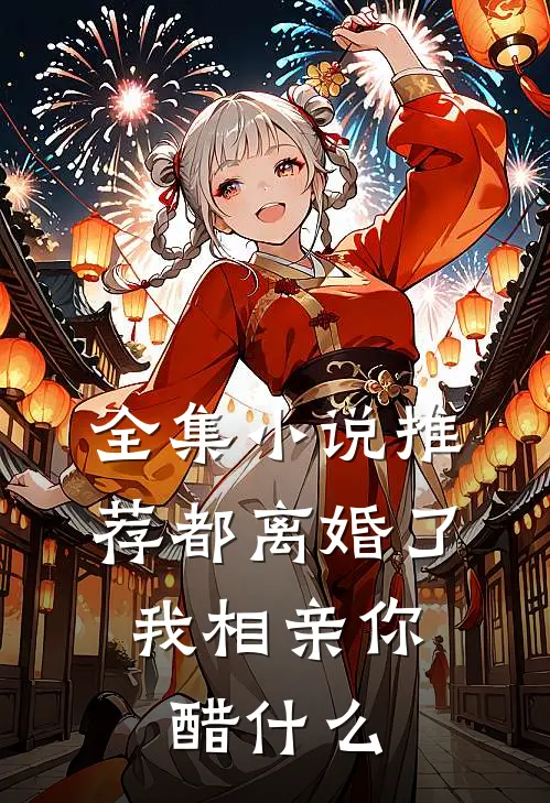 全集小说推荐都离婚了，我相亲你醋什么