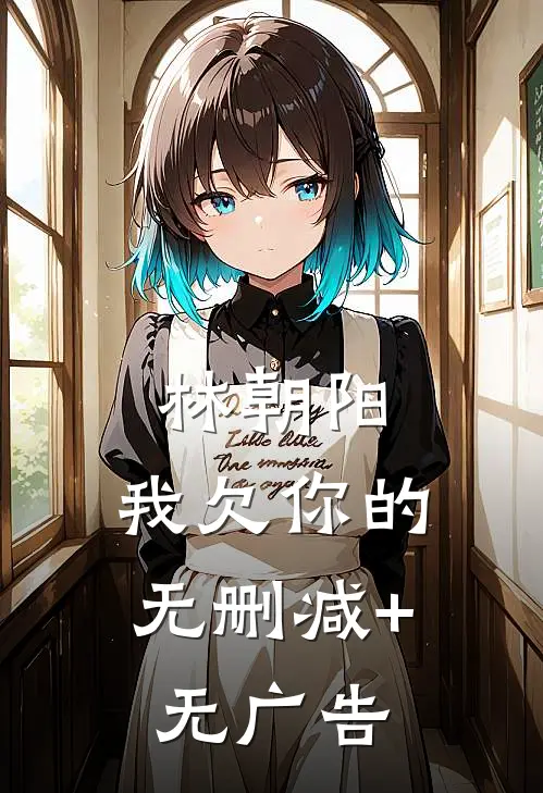 林朝阳，我欠你的无删减+无广告