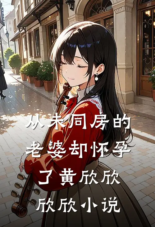 从未同房的老婆却怀孕了黄欣欣欣欣小说