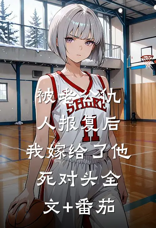 被老公仇人报复后，我嫁给了他死对头全文+番茄